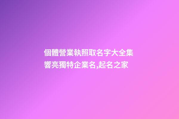 個體營業執照取名字大全集 響亮獨特企業名,起名之家-第1張-公司起名-玄機派